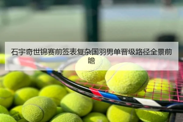 石宇奇世锦赛前签表复杂国羽男单晋级路径全景前瞻