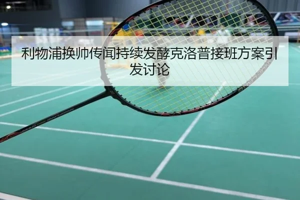 利物浦换帅传闻持续发酵克洛普接班方案引发讨论